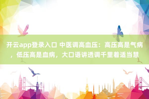 开云app登录入口 中医调高血压：高压高是气病，低压高是血病，大口语讲透调千里着适当慧