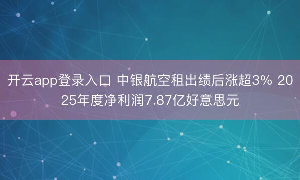 开云app登录入口 中银航空租出绩后涨超3% 2025年度净利润7.87亿好意思元