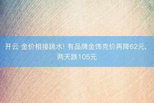 开云 金价相接跳水! 有品牌金饰克价再降62元, 两天跌105元