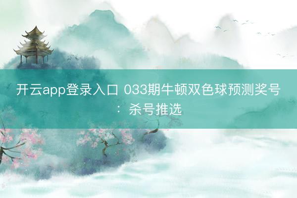 开云app登录入口 033期牛顿双色球预测奖号：杀号推选