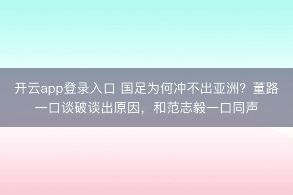 开云app登录入口 国足为何冲不出亚洲？董路一口谈破谈出原因，和范志毅一口同声