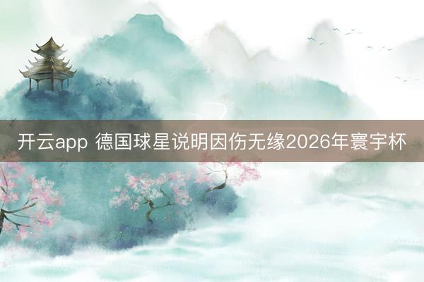 开云app 德国球星说明因伤无缘2026年寰宇杯